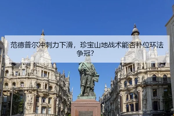 范德普尔冲刺力下滑，珍宝山地战术能否补位环法争冠？