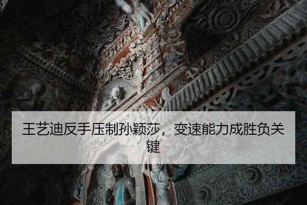 王艺迪反手压制孙颖莎，变速能力成胜负关键