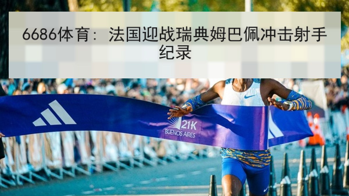 6686体育: 法国迎战瑞典姆巴佩冲击射手纪录