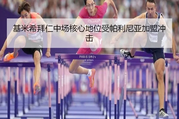 基米希拜仁中场核心地位受帕利尼亚加盟冲击