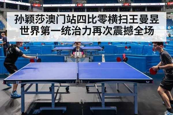 孙颖莎澳门站四比零横扫王曼昱 世界第一统治力再次震撼全场