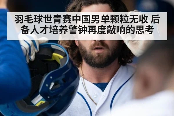 羽毛球世青赛中国男单颗粒无收 后备人才培养警钟再度敲响的思考