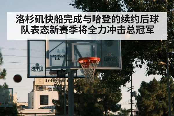 洛杉矶快船完成与哈登的续约后球队表态新赛季将全力冲击总冠军