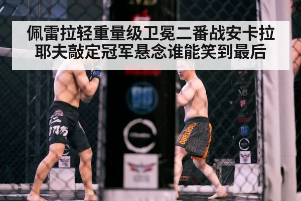 佩雷拉轻重量级卫冕二番战安卡拉耶夫敲定冠军悬念谁能笑到最后