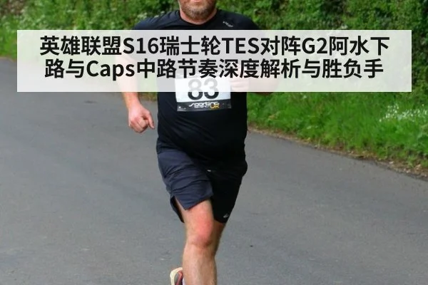 英雄联盟S16瑞士轮TES对阵G2阿水下路与Caps中路节奏深度解析与胜负手