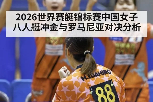 2026世界赛艇锦标赛中国女子八人艇冲金与罗马尼亚对决分析