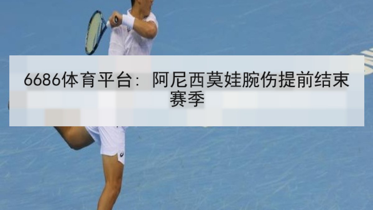 6686体育平台: 阿尼西莫娃腕伤提前结束赛季